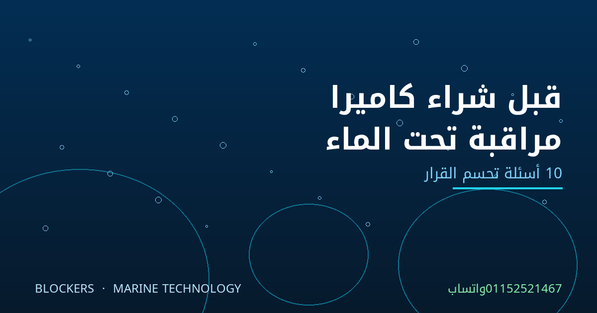 قبل شراء كاميرا مراقبة تحت الماء: 10 أسئلة تحسم القرار وتحمي ميزانيتك