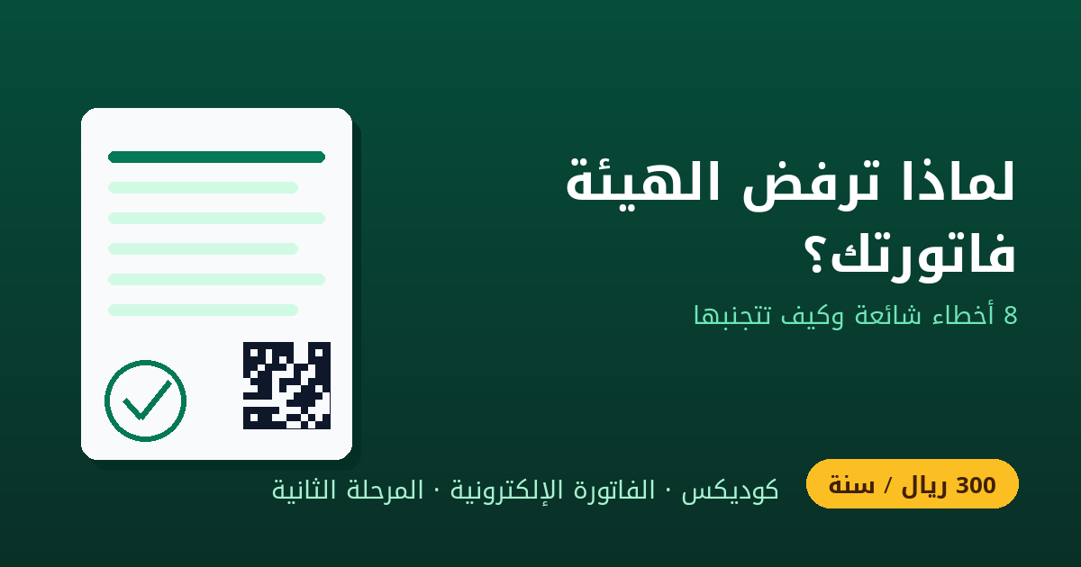 أسباب رفض الفاتورة الإلكترونية من هيئة الزكاة والضريبة: 8 أخطاء شائعة وكيف تتجنبها